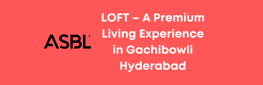 ASBL LOFT – A Premium Living Experience in Gachibowli Hyderabad